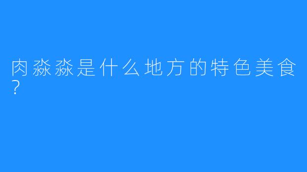 肉淼淼是什么地方的特色美食？