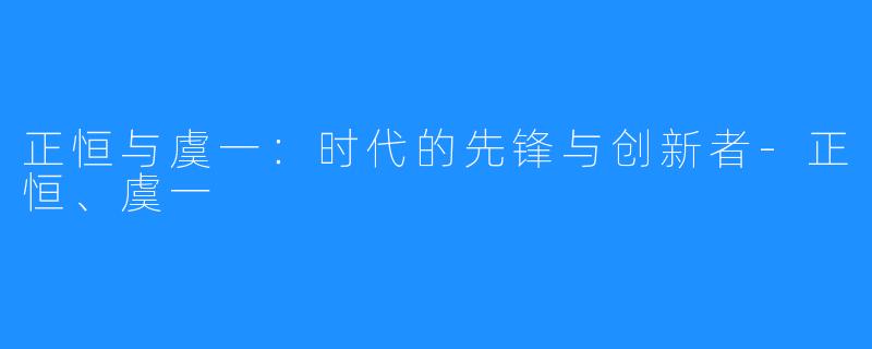 正恒与虞一：时代的先锋与创新者-正恒、虞一