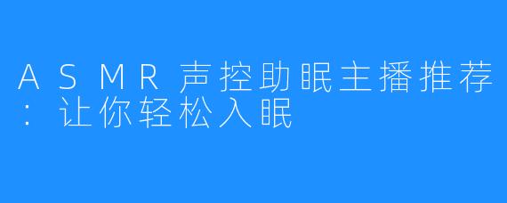 ASMR声控助眠主播推荐：让你轻松入眠