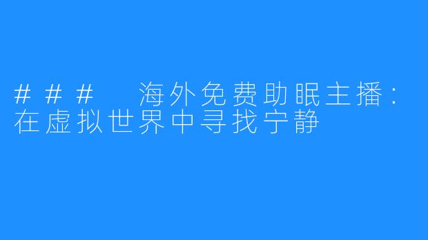 ### 海外免费助眠主播：在虚拟世界中寻找宁静