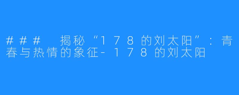 ### 揭秘“178的刘太阳”：青春与热情的象征-178的刘太阳