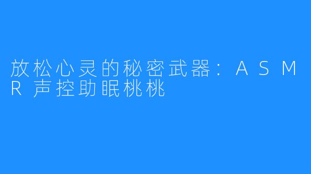 放松心灵的秘密武器：ASMR声控助眠桃桃