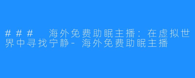 ### 海外免费助眠主播：在虚拟世界中寻找宁静-海外免费助眠主播