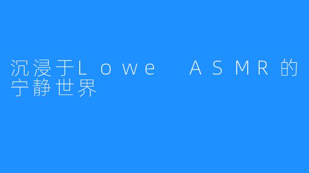 沉浸于Lowe ASMR的宁静世界