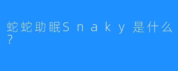 蛇蛇助眠Snaky是什么？  