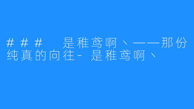 ### 是稚鸢啊丶——那份纯真的向往-是稚鸢啊丶