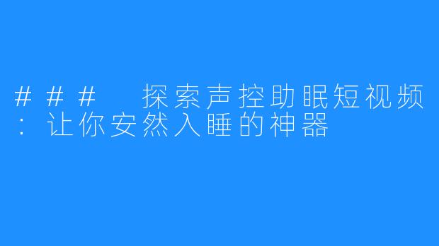 ### 探索声控助眠短视频：让你安然入睡的神器