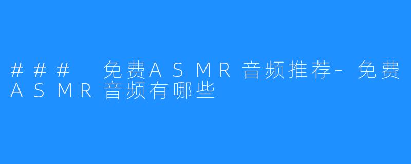 ### 免费ASMR音频推荐-免费ASMR音频有哪些