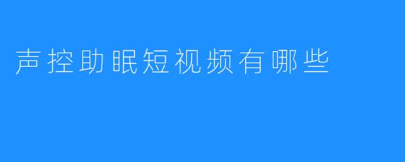 声控助眠短视频有哪些