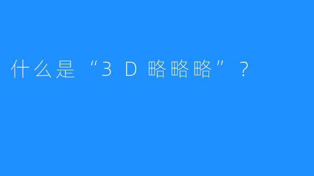 什么是“3D略略略”？  