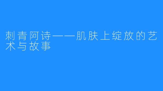 刺青阿诗——肌肤上绽放的艺术与故事