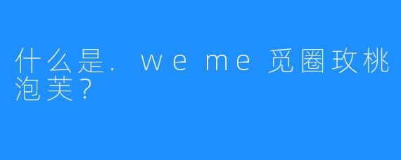什么是.weme觅圈玫桃泡芙？