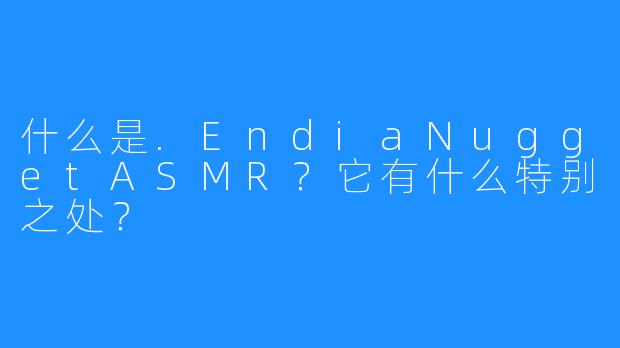 什么是.EndiaNuggetASMR？它有什么特别之处？