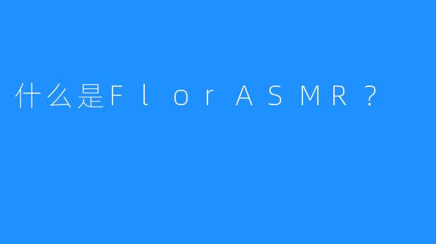 什么是FlorASMR？