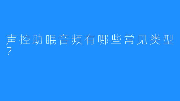声控助眠音频有哪些常见类型？