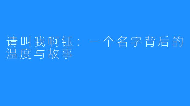 请叫我啊钰:一个名字背后的温度与故事