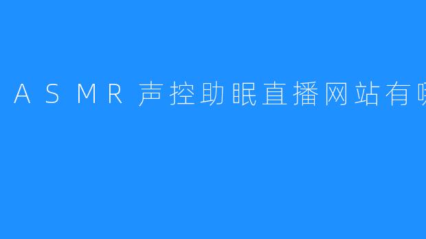 ASMR声控助眠直播网站有哪些