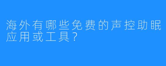 海外有哪些免费的声控助眠应用或工具？
