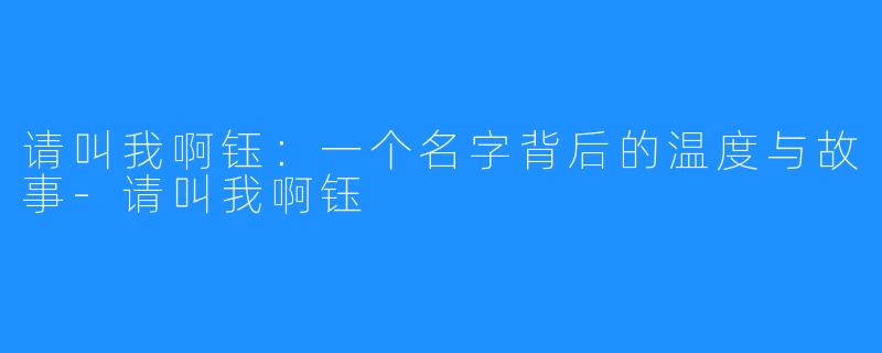 请叫我啊钰:一个名字背后的温度与故事-请叫我啊钰