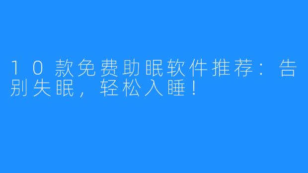 10款免费助眠软件推荐：告别失眠，轻松入睡！