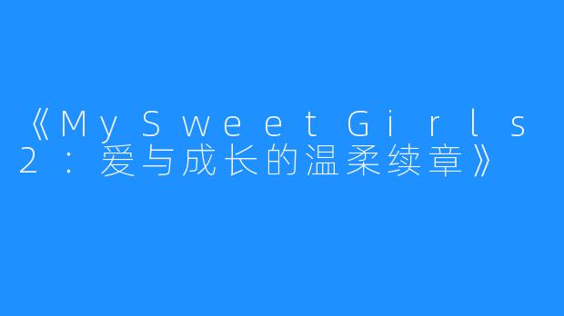 《MySweetGirls2：爱与成长的温柔续章》