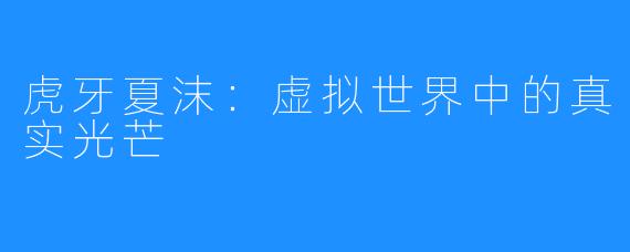 虎牙夏沫:虚拟世界中的真实光芒
