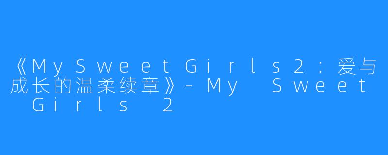 《MySweetGirls2：爱与成长的温柔续章》-My Sweet Girls 2