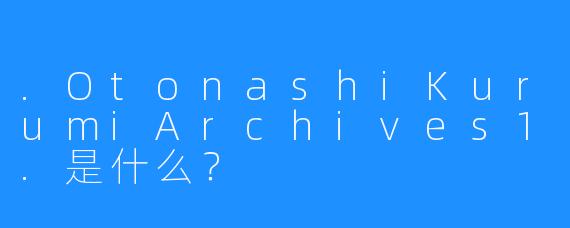 .OtonashiKurumiArchives1.是什么？