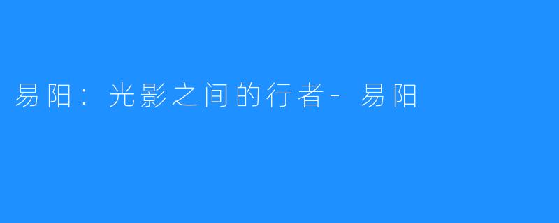 易阳：光影之间的行者-易阳