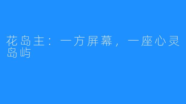 花岛主：一方屏幕，一座心灵岛屿