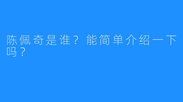 陈佩奇是谁？能简单介绍一下吗？