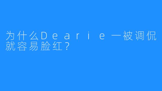 为什么Dearie一被调侃就容易脸红？