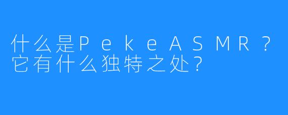 什么是PekeASMR？它有什么独特之处？