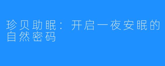珍贝助眠:开启一夜安眠的自然密码