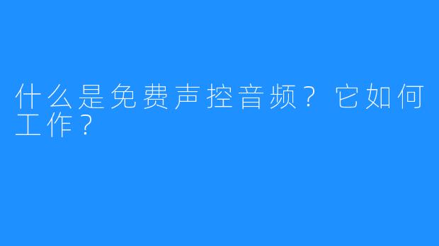 什么是免费声控音频？它如何工作？