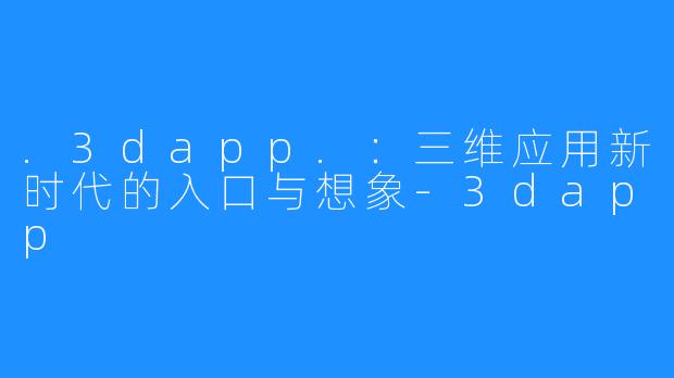 .3dapp.：三维应用新时代的入口与想象-3dapp