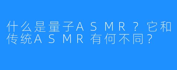 什么是量子ASMR？它和传统ASMR有何不同？
