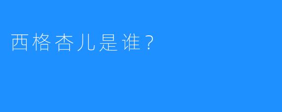 西格杏儿是谁？