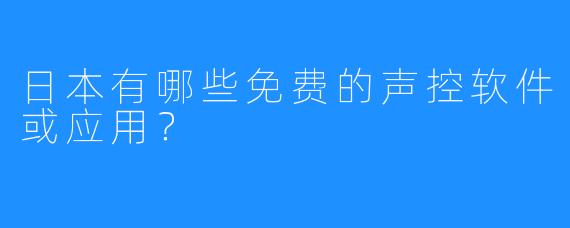 日本有哪些免费的声控软件或应用？