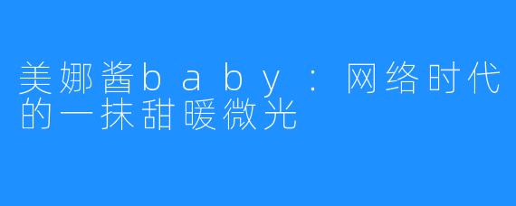美娜酱baby：网络时代的一抹甜暖微光