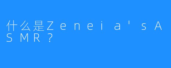 什么是Zeneia'sASMR？