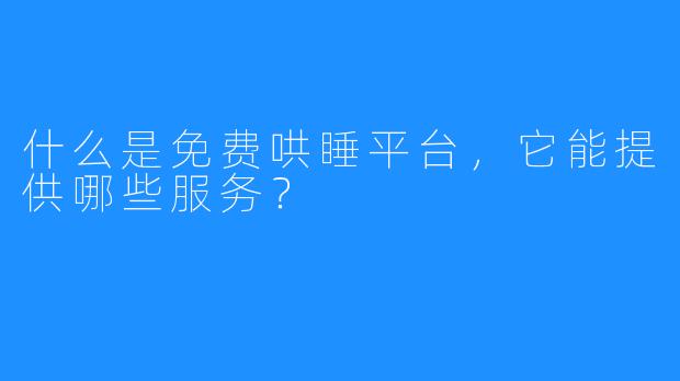 什么是免费哄睡平台，它能提供哪些服务？