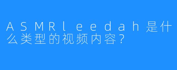 ASMRleedah是什么类型的视频内容？