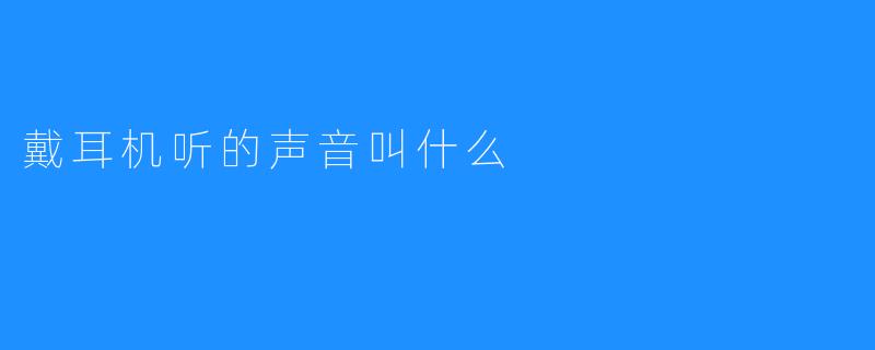 戴耳机听的声音叫什么