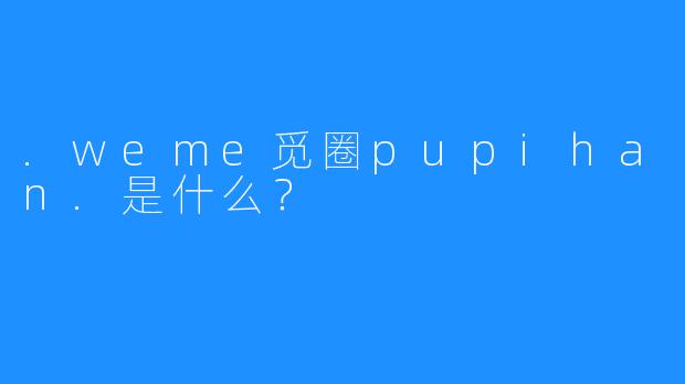 .weme觅圈pupihan.是什么？
