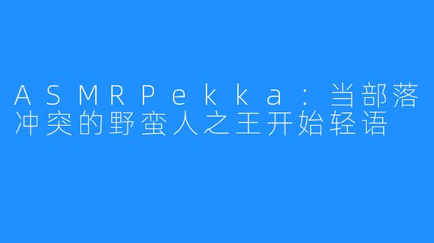 ASMRPekka：当部落冲突的野蛮人之王开始轻语