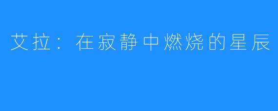 艾拉：在寂静中燃烧的星辰