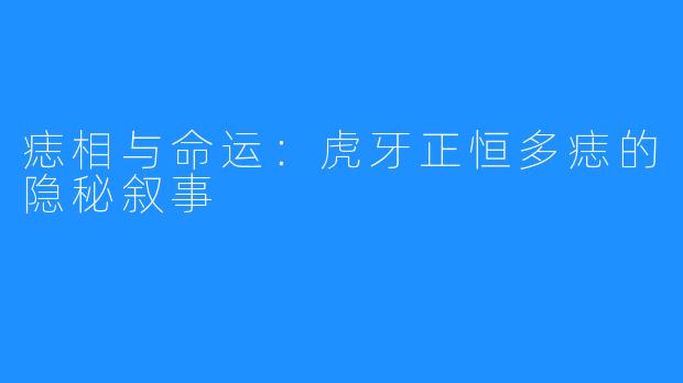 痣相与命运：虎牙正恒多痣的隐秘叙事