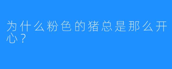 为什么粉色的猪总是那么开心？