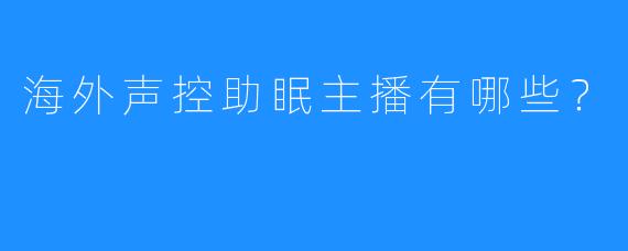 海外声控助眠主播有哪些？